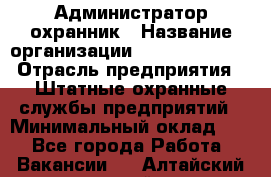 Администратор-охранник › Название организации ­ Stopol Group › Отрасль предприятия ­ Штатные охранные службы предприятий › Минимальный оклад ­ 1 - Все города Работа » Вакансии   . Алтайский край